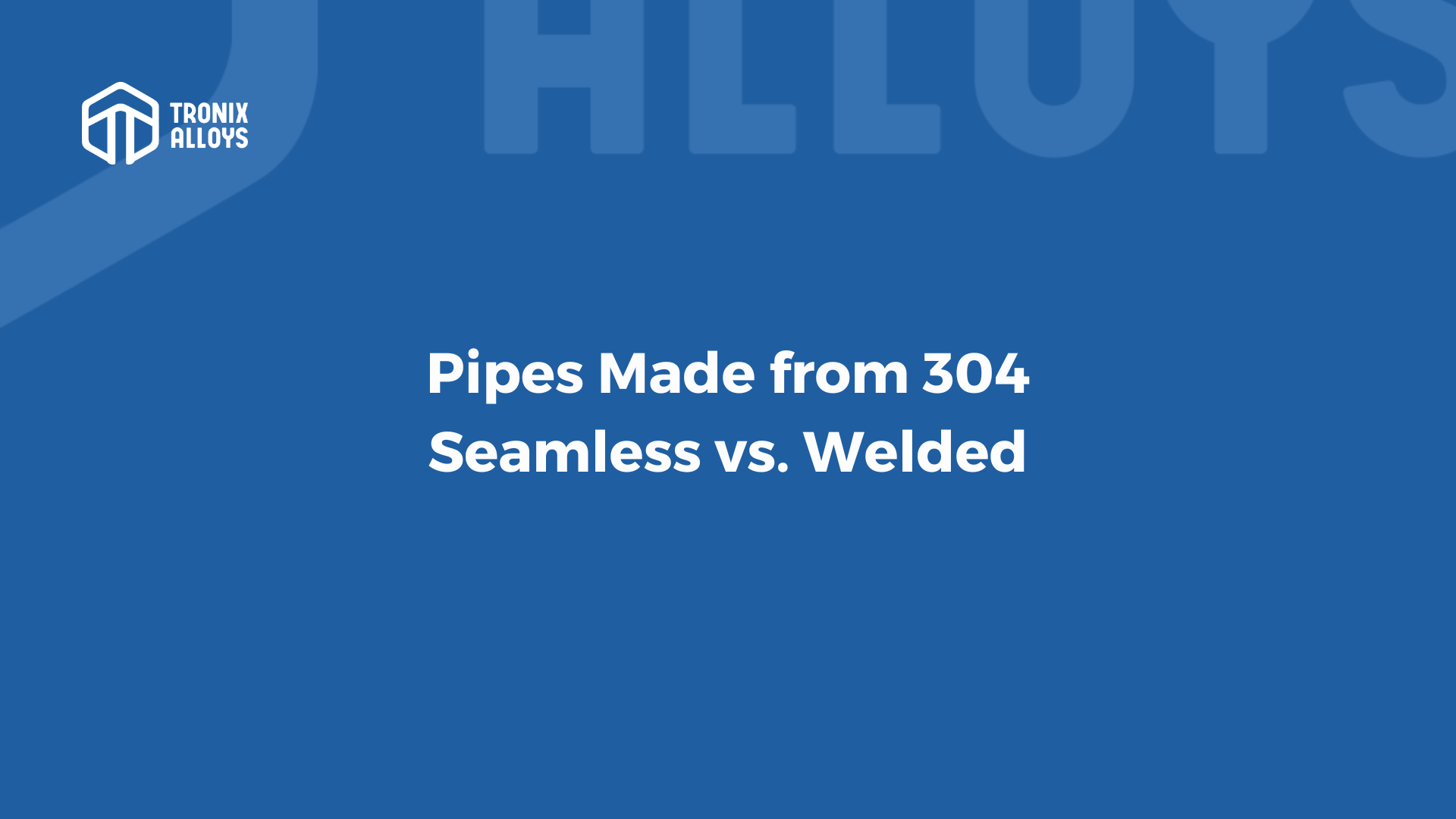 304 Seamless vs Welded pipes